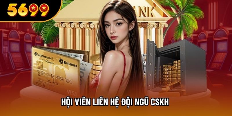 Hội viên liên hệ đội ngũ CSKH 