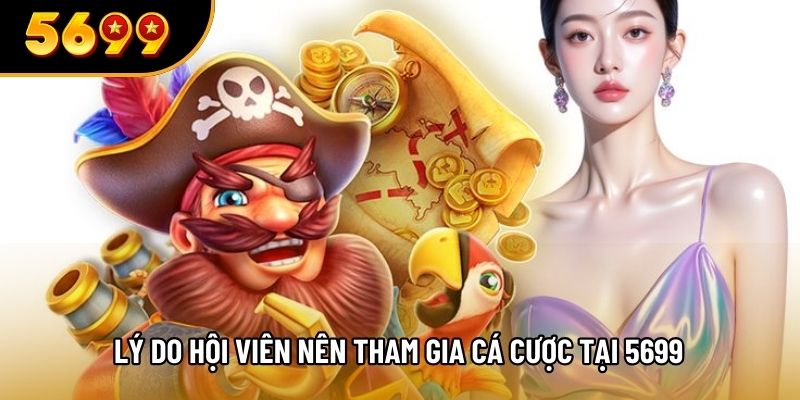 Lý do hội viên nên tham gia cá cược tại 5699